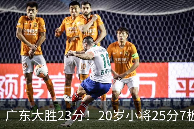 广东大胜23分！20岁小将25分7板3助，胡明轩快归队杜润旺张昊休养